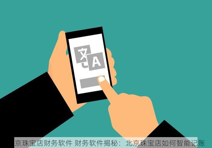 北京珠宝店财务软件 财务软件揭秘：北京珠宝店如何智能记账