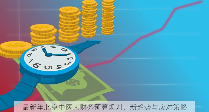最新年北京中医大财务预算规划：新趋势与应对策略
