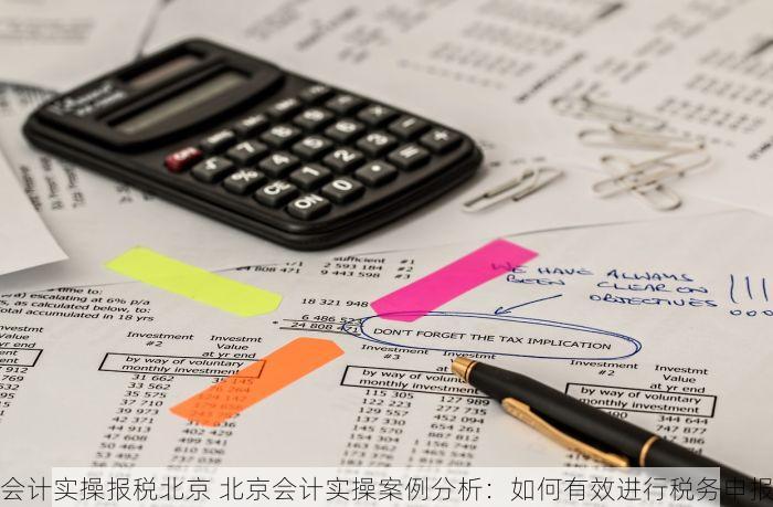 会计实操报税北京 北京会计实操案例分析：如何有效进行税务申报