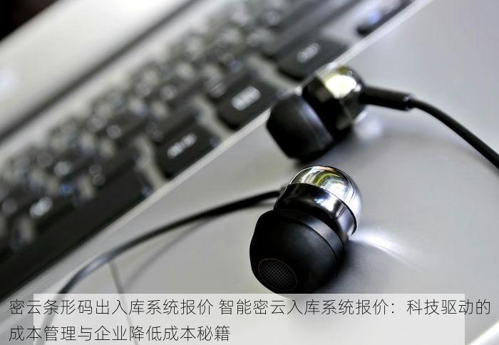 密云条形码出入库系统报价 智能密云入库系统报价：科技驱动的成本管理与企业降低成本秘籍
