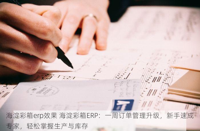 海淀彩箱erp效果 海淀彩箱ERP：一周订单管理升级，新手速成专家，轻松掌握生产与库存