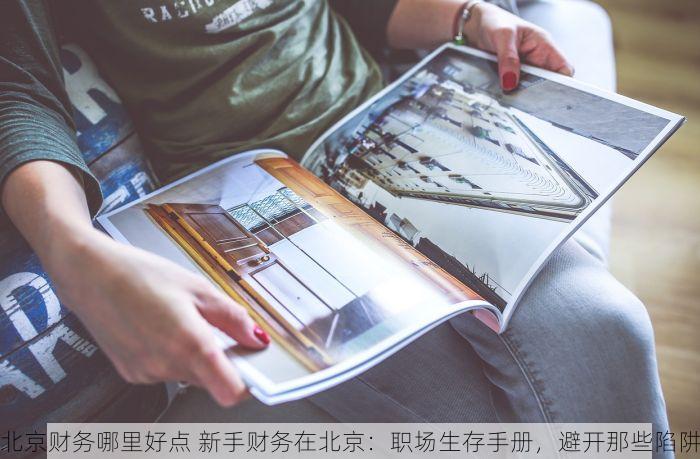 北京财务哪里好点 新手财务在北京：职场生存手册，避开那些陷阱