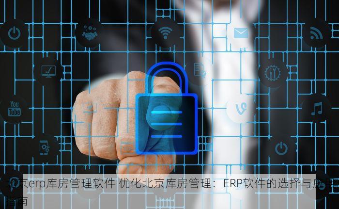 北京erp库房管理软件 优化北京库房管理：ERP软件的选择与应用指南