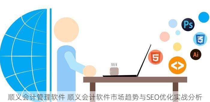 顺义会计管理软件 顺义会计软件市场趋势与SEO优化实战分析