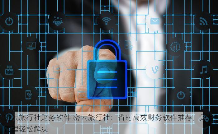 密云旅行社财务软件 密云旅行社：省时高效财务软件推荐，财务管理轻松解决