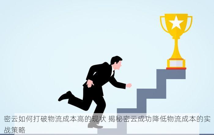 密云如何打破物流成本高的现状 揭秘密云成功降低物流成本的实战策略