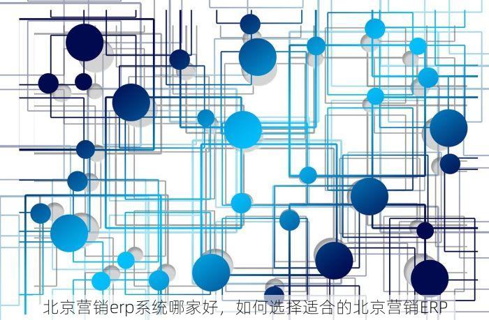 北京营销erp系统哪家好，如何选择适合的北京营销ERP