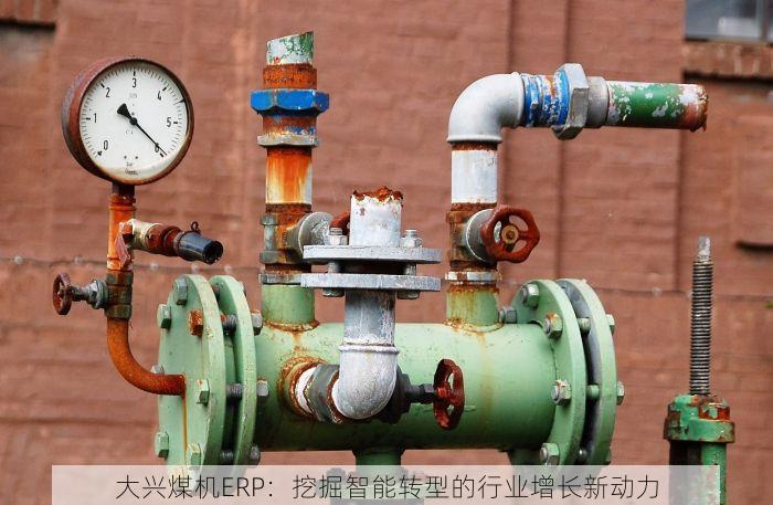 大兴煤机ERP：挖掘智能转型的行业增长新动力