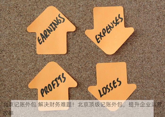 北京记账外包 解决财务难题！北京顶级记账外包，提升企业运营效率