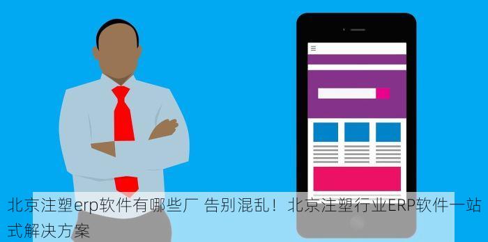北京注塑erp软件有哪些厂 告别混乱！北京注塑行业ERP软件一站式解决方案