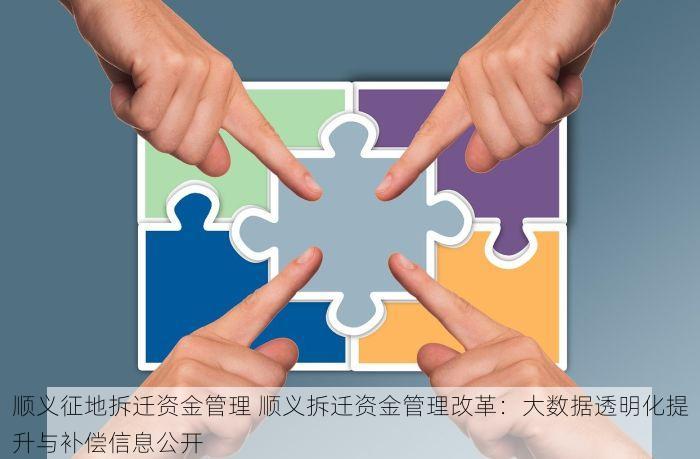 顺义征地拆迁资金管理 顺义拆迁资金管理改革：大数据透明化提升与补偿信息公开