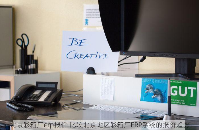 北京彩箱厂erp报价 比较北京地区彩箱厂ERP系统的报价趋势
