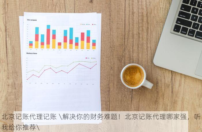 北京记账代理记账 \解决你的财务难题！北京记账代理哪家强，听我给你推荐\