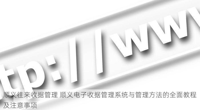 顺义往来收据管理 顺义电子收据管理系统与管理方法的全面教程及注意事项