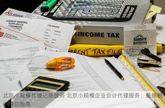 北京小规模代理记账服务 北京小规模企业会计代理服务：最新税收筹划指南