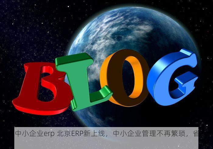 北京中小企业erp 北京ERP新上线，中小企业管理不再繁琐，省时%！