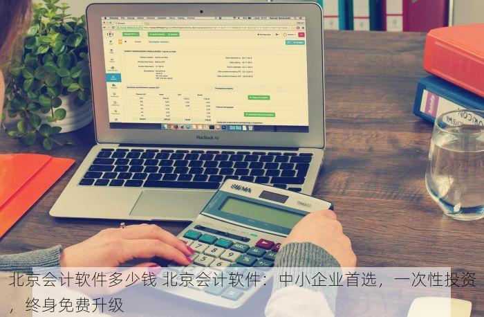 北京会计软件多少钱 北京会计软件：中小企业首选，一次性投资，终身免费升级