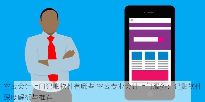密云会计上门记账软件有哪些 密云专业会计上门服务：记账软件深度解析与推荐