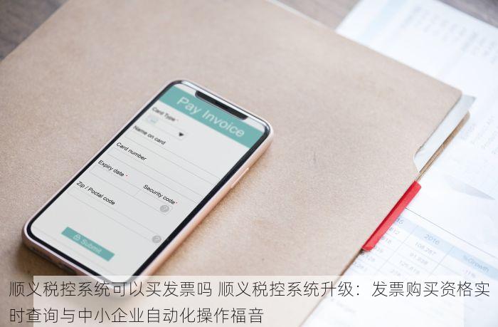 顺义税控系统可以买发票吗 顺义税控系统升级：发票购买资格实时查询与中小企业自动化操作福音