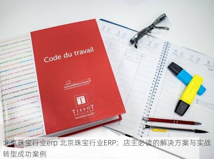 北京珠宝行业erp 北京珠宝行业ERP：店主必读的解决方案与实战转型成功案例