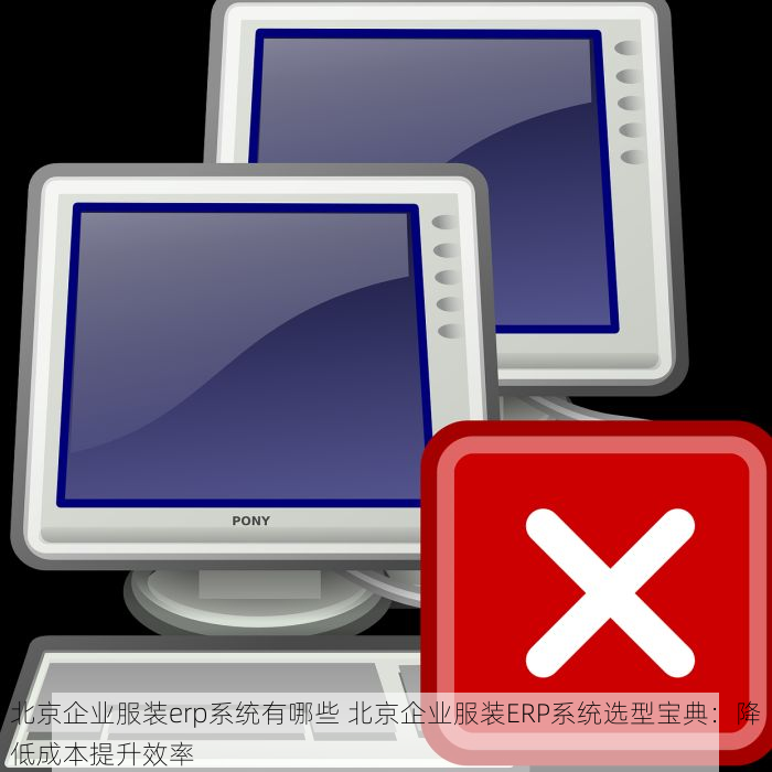 北京企业服装erp系统有哪些 北京企业服装ERP系统选型宝典：降低成本提升效率