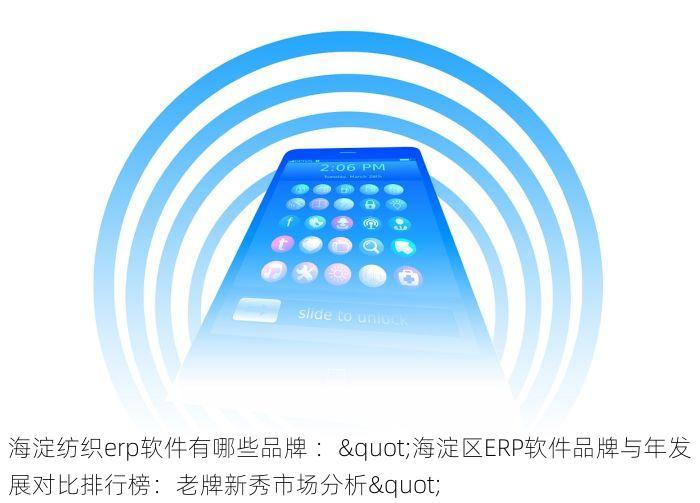 海淀纺织erp软件有哪些品牌 ："海淀区ERP软件品牌与年发展对比排行榜：老牌新秀市场分析" 