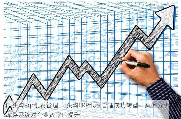 门头沟erp纸卷管理 门头沟ERP纸卷管理成功转型：案例分析与库存系统对企业效率的提升