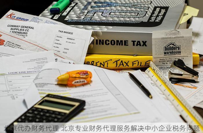 北京代办财务代理 北京专业财务代理服务解决中小企业税务问题