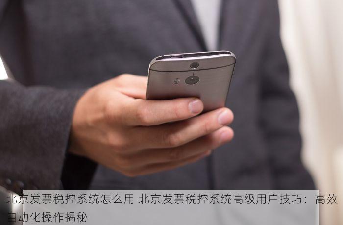 北京发票税控系统怎么用 北京发票税控系统高级用户技巧：高效自动化操作揭秘