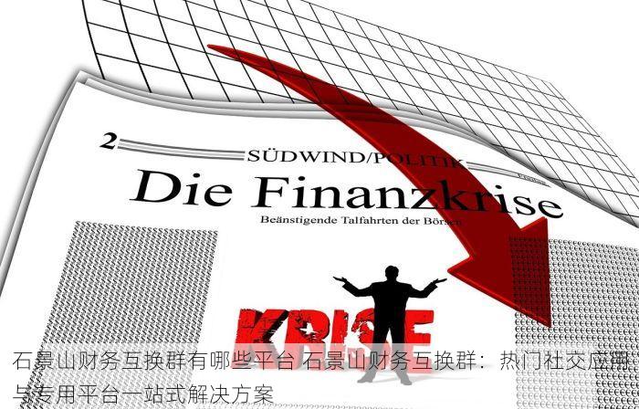 石景山财务互换群有哪些平台 石景山财务互换群：热门社交应用与专用平台一站式解决方案
