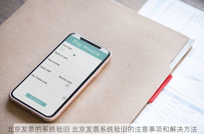 北京发票的系统验旧 北京发票系统验旧的注意事项和解决方法