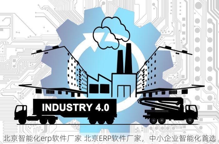 北京智能化erp软件厂家 北京ERP软件厂家，中小企业智能化首选