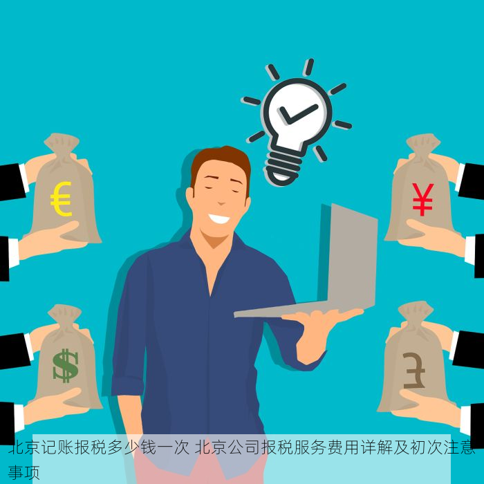 北京记账报税多少钱一次 北京公司报税服务费用详解及初次注意事项