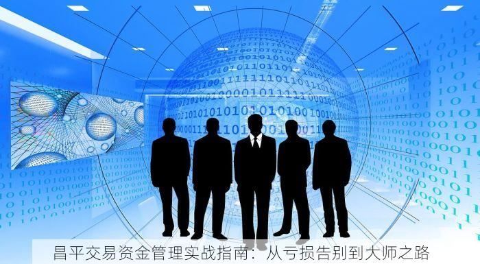 昌平交易资金管理实战指南：从亏损告别到大师之路