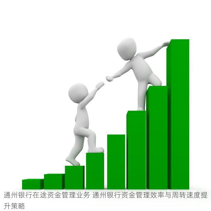 通州银行在途资金管理业务 通州银行资金管理效率与周转速度提升策略