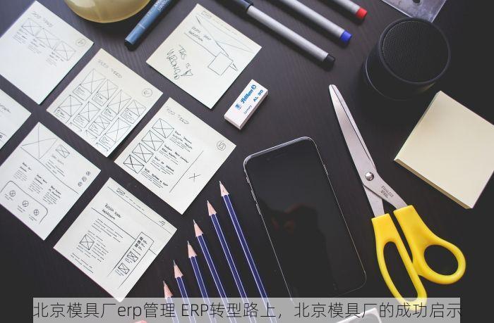 北京模具厂erp管理 ERP转型路上，北京模具厂的成功启示