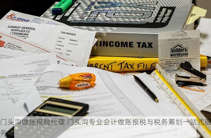 门头沟做账报税代理 门头沟专业会计做账报税与税务筹划一站式服务