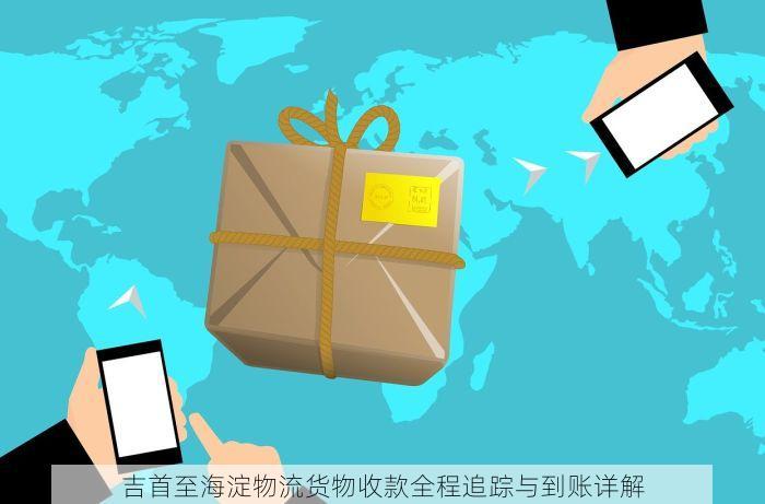 吉首至海淀物流货物收款全程追踪与到账详解