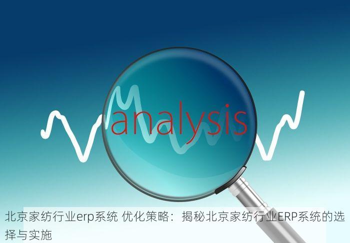 北京家纺行业erp系统 优化策略：揭秘北京家纺行业ERP系统的选择与实施
