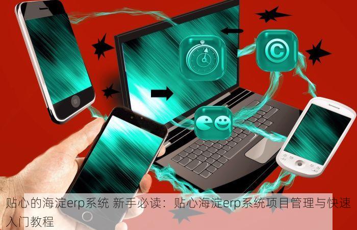 贴心的海淀erp系统 新手必读：贴心海淀erp系统项目管理与快速入门教程