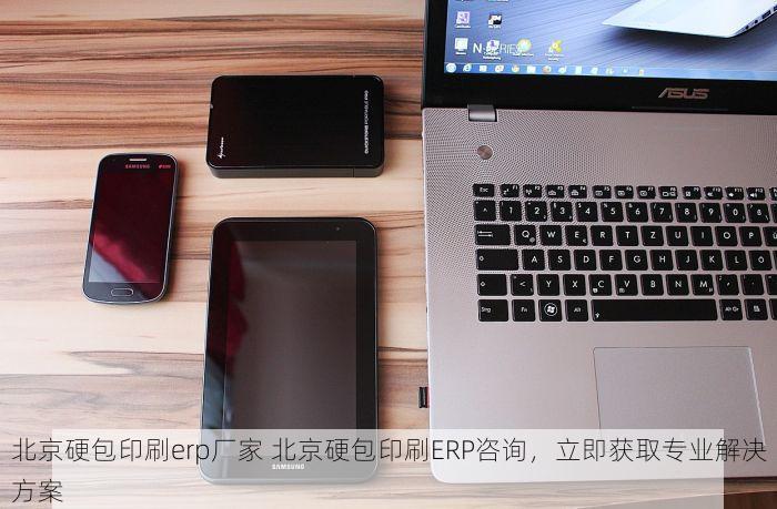 北京硬包印刷erp厂家 北京硬包印刷ERP咨询，立即获取专业解决方案