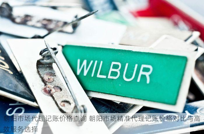 朝阳市场代理记账价格查询 朝阳市场精准代理记账价格对比与高效服务选择