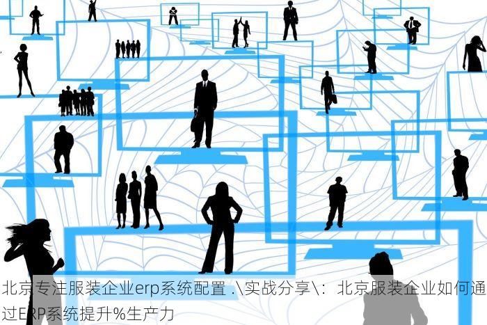 北京专注服装企业erp系统配置 .\实战分享\：北京服装企业如何通过ERP系统提升%生产力