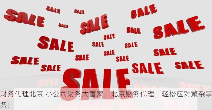 财务代理北京 小公司财务大管家，北京财务代理，轻松应对繁杂事务！