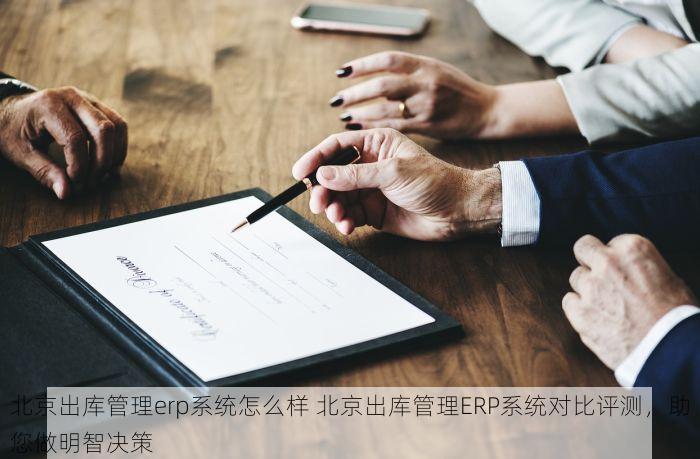 北京出库管理erp系统怎么样 北京出库管理ERP系统对比评测，助您做明智决策