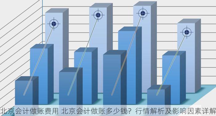 北京会计做账费用 北京会计做账多少钱？行情解析及影响因素详解