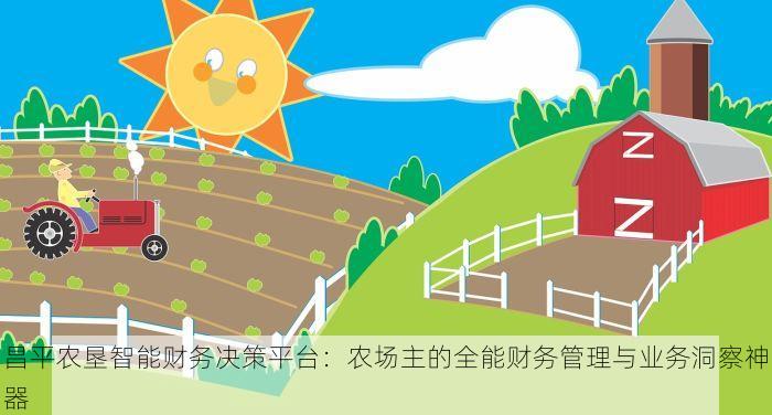 昌平农垦智能财务决策平台：农场主的全能财务管理与业务洞察神器