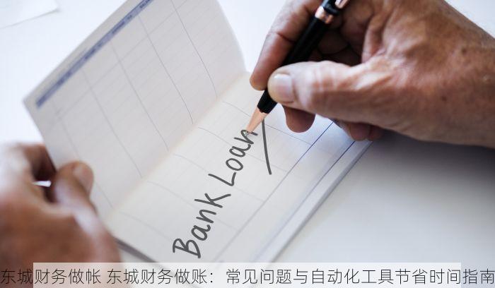 东城财务做帐 东城财务做账：常见问题与自动化工具节省时间指南