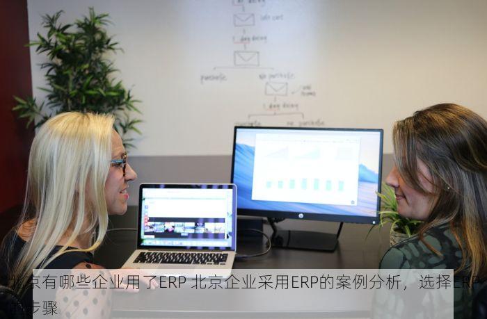 北京有哪些企业用了ERP 北京企业采用ERP的案例分析，选择ERP的步骤