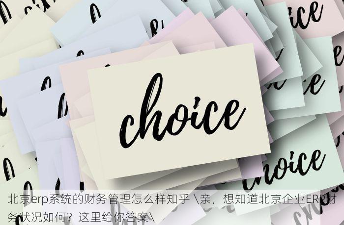 北京erp系统的财务管理怎么样知乎 \亲，想知道北京企业ERP财务状况如何？这里给你答案\